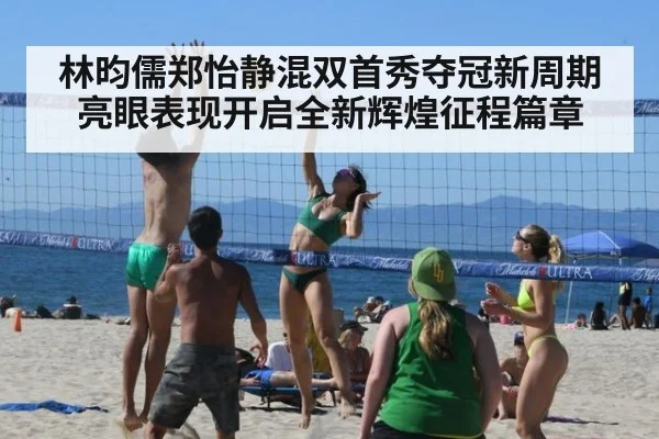 林昀儒郑怡静混双首秀夺冠新周期亮眼表现开启全新辉煌征程篇章