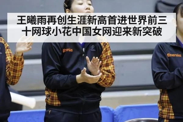 王曦雨再创生涯新高首进世界前三十网球小花中国女网迎来新突破