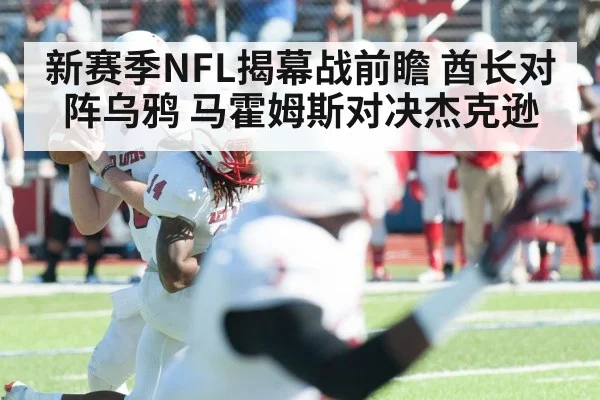 新赛季NFL揭幕战前瞻 酋长对阵乌鸦 马霍姆斯对决杰克逊