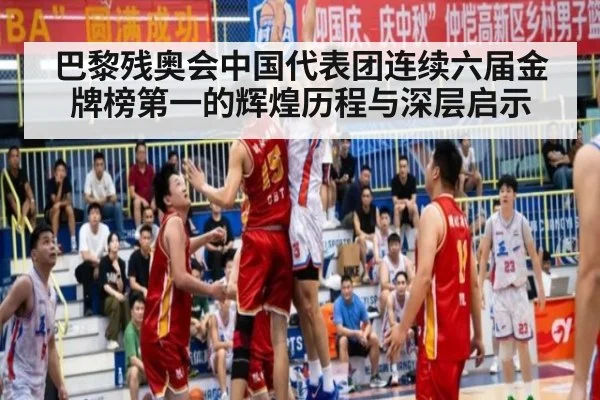 巴黎残奥会中国代表团连续六届金牌榜第一的辉煌历程与深层启示