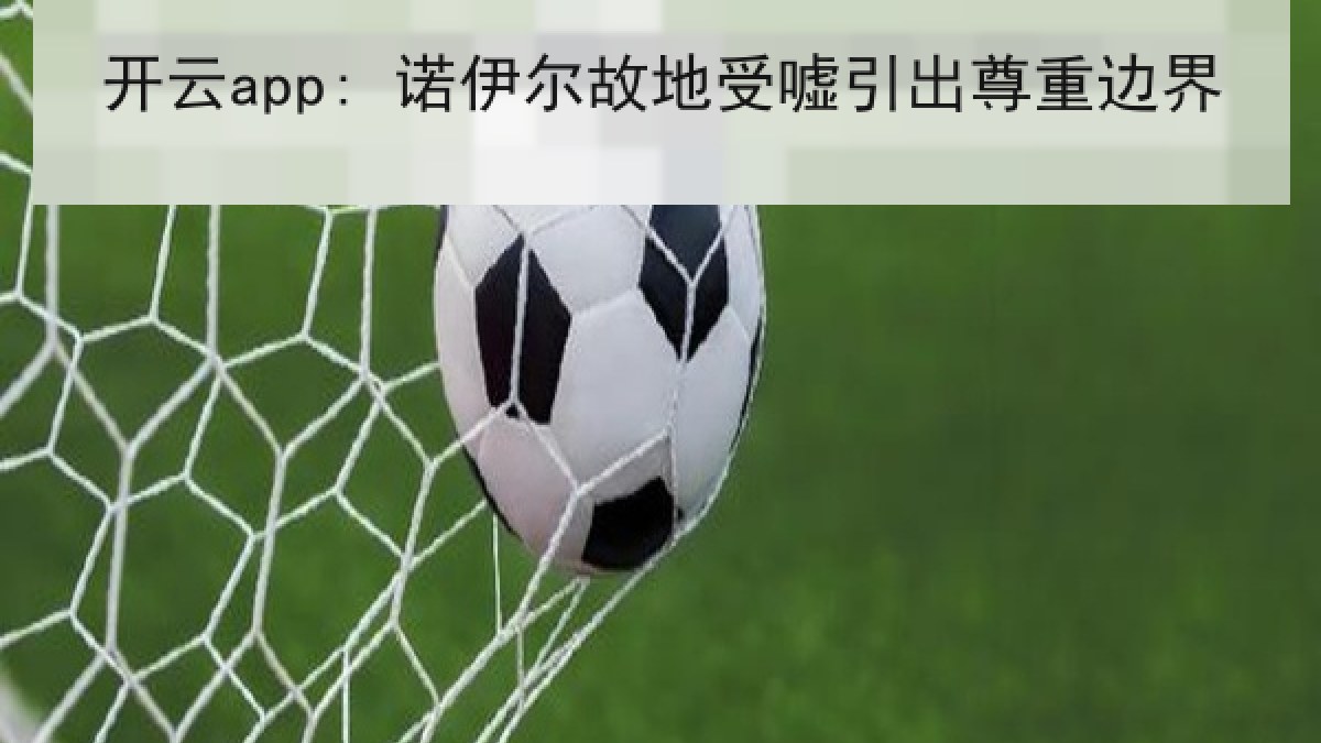 开云app: 诺伊尔故地受嘘引出尊重边界 开云app: 诺伊尔故地受嘘引出尊重边界
