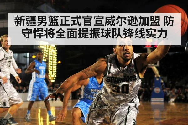 新疆男篮正式官宣威尔逊加盟 防守悍将全面提振球队锋线实力