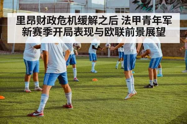 里昂财政危机缓解之后 法甲青年军新赛季开局表现与欧联前景展望