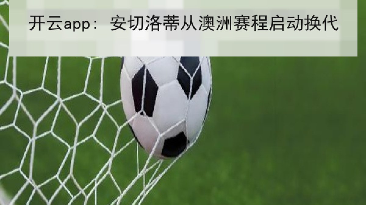 开云app: 安切洛蒂从澳洲赛程启动换代 开云app: 安切洛蒂从澳洲赛程启动换代