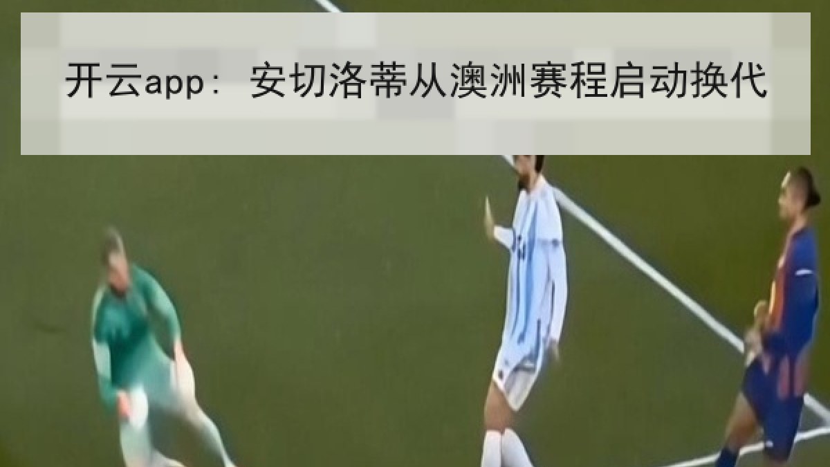 开云app: 安切洛蒂从澳洲赛程启动换代 开云app: 安切洛蒂从澳洲赛程启动换代